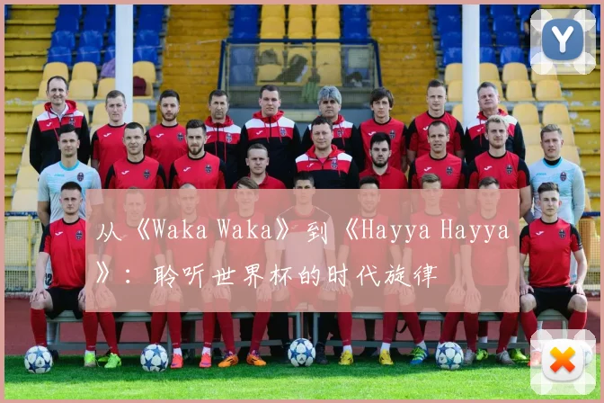 从《Waka Waka》到《Hayya Hayya》：聆听世界杯的时代旋律
