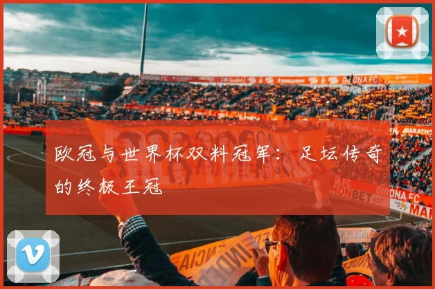 欧冠与世界杯双料冠军：足坛传奇的终极王冠