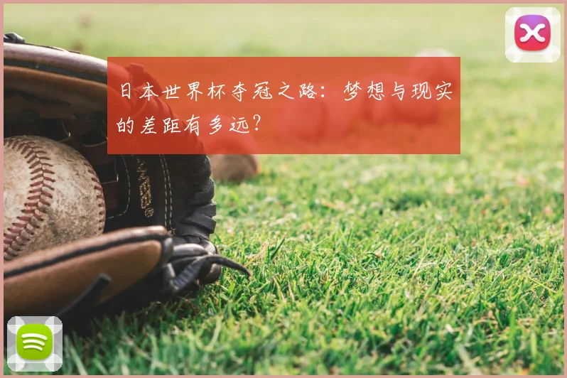 日本世界杯夺冠之路:梦想与现实的差距有多远?