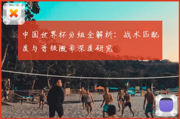 中国世界杯分组全解析：战术匹配度与晋级概率深度研究