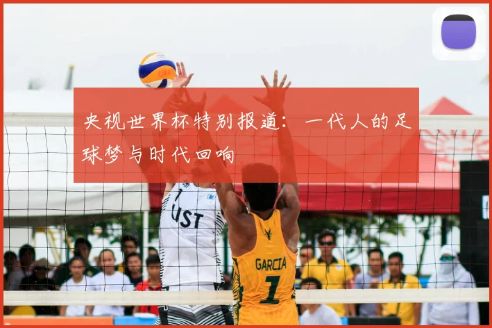 央视世界杯特别报道：一代人的足球梦与时代回响